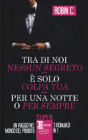 Tra Di Noi Nessun Segreto-è Solo Colpa Tua-per Una Notte O Per Sempre - Robin C.