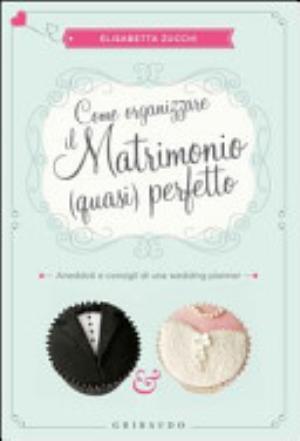 Come Organizzare Il Matrimonio (quasi) Perfetto. Aneddoti E Consigli Di Una Wedding Planner - Elisabetta Zucchi